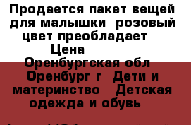 Продается пакет вещей для малышки (розовый цвет преобладает) › Цена ­ 1 000 - Оренбургская обл., Оренбург г. Дети и материнство » Детская одежда и обувь   